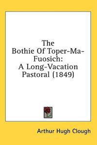 The Bothie Of Toper-Ma-Fuosich: A Long-Vacation Pastoral (1849)