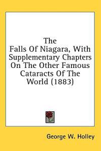 The Falls Of Niagara, With Supplementary Chapters On The Other Famous Cataracts Of The World (1883)