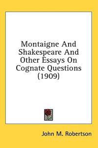 Montaigne and Shakespeare and Other Essays on Cognate Questions
