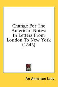 Change For The American Notes: In Letters From London To New York (1843)