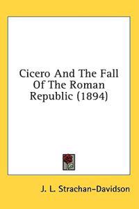 Cicero and the Fall of the Roman Republic