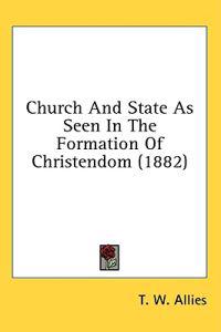 Church And State As Seen In The Formation Of Christendom (1882)