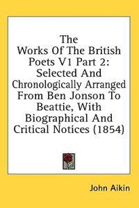 The Works Of The British Poets V1 Part 2: Selected And Chronologically Arranged From Ben Jonson To Beattie, With Biographical And Critical Notices (18