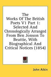 The Works Of The British Poets V1 Part 1: Selected And Chronologically Arranged From Ben Jonson To Beattie, With Biographical And Critical Notices (18