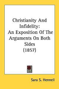 Christianity And Infidelity: An Exposition Of The Arguments On Both Sides (1857)
