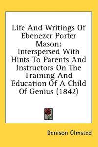 Life And Writings Of Ebenezer Porter Mason: Interspersed With Hints To Parents And Instructors On The Training And Education Of A Child Of Genius (184