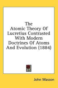 The Atomic Theory Of Lucretius Contrasted With Modern Doctrines Of Atoms And Evolution (1884)
