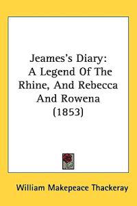 Jeames's Diary: A Legend Of The Rhine And Rebecca And Rowena (1853)