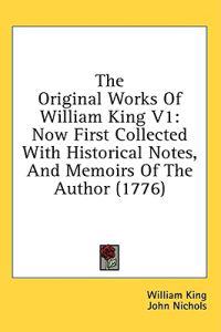 The Original Works Of William King V1: Now First Collected With Historical Notes, And Memoirs Of The Author (1776)