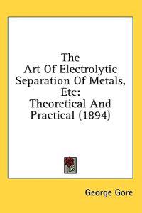The Art of Electrolytic Separation of Metals, Etc