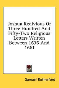 Joshua Redivious Or Three Hundred And Fifty-Two Religious Letters Written Between 1636 And 1661