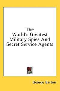 Bokomslag för "The World's Greatest Military Spies and Secret Service Agents"
