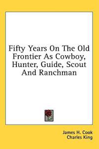 Fifty Years on the Old Frontier As Cowboy, Hunter, Guide, Scout and Ranchman