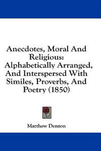 Anecdotes, Moral And Religious: Alphabetically Arranged, And Interspersed With Similes, Proverbs, And Poetry (1850)