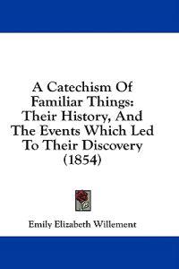 A Catechism Of Familiar Things: Their History, And The Events Which Led To Their Discovery (1854)