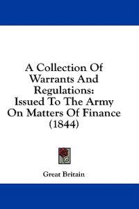 A Collection Of Warrants And Regulations: Issued To The Army On Matters Of Finance (1844)