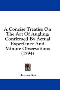 A Concise Treatise On The Art Of Angling: Confirmed By Actual Experience And Minute Observations (1794)