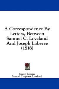 A Correspondence By Letters, Between Samuel C. Loveland And Joseph Laberee (1818)