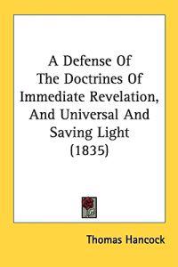 A Defense Of The Doctrines Of Immediate Revelation, And Universal And Saving Light (1835)