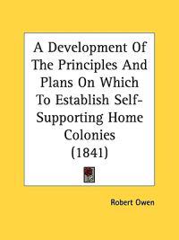 A Development Of The Principles And Plans On Which To Establish Self-Supporting Home Colonies (1841)