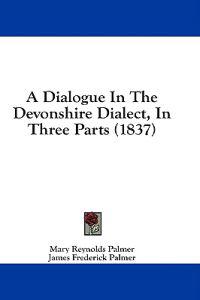 A Dialogue In The Devonshire Dialect, In Three Parts (1837)