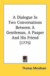 A Dialogue In Two Conversations Between A Gentleman, A Pauper And His Friend (1775)