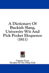 A Dictionary Of Buckish Slang, University Wit And Pick Pocket Eloquence (1811)