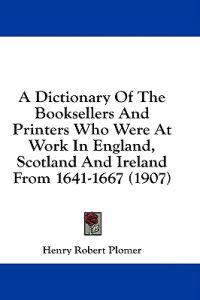 Bokomslag för "A Dictionary of the Booksellers and Printers Who Were at Work in England, Scotland and Ireland from 1641-1667"