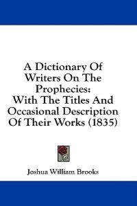 A Dictionary Of Writers On The Prophecies: With The Titles And Occasional Description Of Their Works (1835)