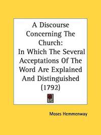 A Discourse Concerning The Church: In Which The Several Acceptations Of The Word Are Explained And Distinguished (1792)