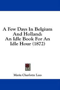 A Few Days In Belgium And Holland: An Idle Book For An Idle Hour (1872)