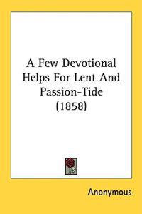 A Few Devotional Helps For Lent And Passion-Tide (1858)