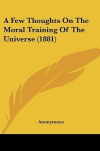 A Few Thoughts On The Moral Training Of The Universe (1881)