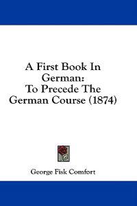 A First Book In German: To Precede The German Course (1874)