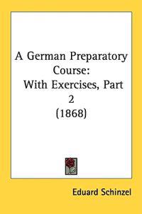 A German Preparatory Course: With Exercises, Part 2 (1868)