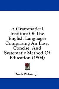 A Grammatical Institute Of The English Language: Comprising An Easy, Concise, And Systematic Method Of Education (1804)