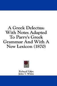 A Greek Delectus: With Notes Adapted To Parry's Greek Grammar And With A New Lexicon (1870)