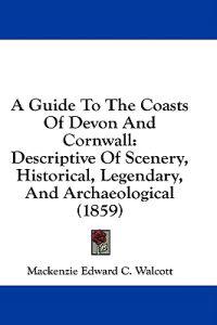 A Guide To The Coasts Of Devon And Cornwall: Descriptive Of Scenery, Historical, Legendary, And Archaeological (1859)