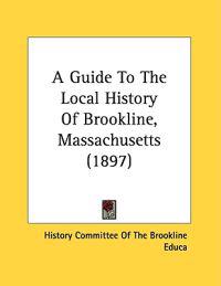 A Guide To The Local History Of Brookline, Massachusetts (1897)