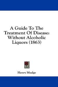 A Guide To The Treatment Of Disease: Without Alcoholic Liquors (1863)