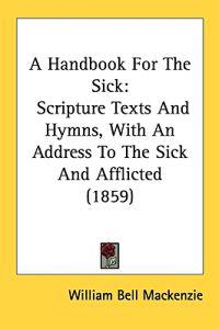 A Handbook For The Sick: Scripture Texts And Hymns, With An Address To The Sick And Afflicted (1859)