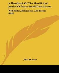 A Handbook Of The Sheriff And Justice Of Peace Small Debt Courts