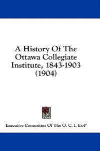 A History Of The Ottawa Collegiate Institute, 1843-1903 (1904)