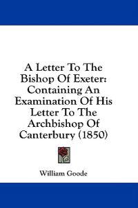 A Letter To The Bishop Of Exeter: Containing An Examination Of His Letter To The Archbishop Of Canterbury (1850)
