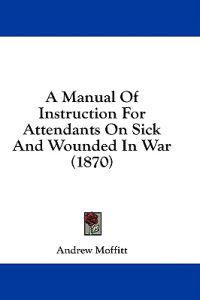 A Manual Of Instruction For Attendants On Sick And Wounded In War (1870)
