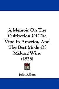 A Memoir On The Cultivation Of The Vine In America, And The Best Mode Of Making Wine (1823)