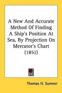 A New And Accurate Method Of Finding A Ship's Position At Sea, By Projection On Mercator's Chart (1851)