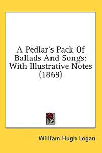 A Pedlar's Pack Of Ballads And Songs: With Illustrative Notes (1869)