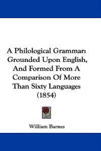 A Philological Grammar: Grounded Upon English, And Formed From A Comparison Of More Than Sixty Languages (1854)