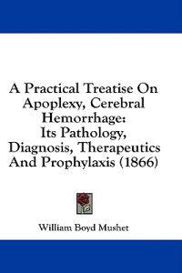 A Practical Treatise On Apoplexy, Cerebral Hemorrhage: Its Pathology, Diagnosis, Therapeutics And Prophylaxis (1866)